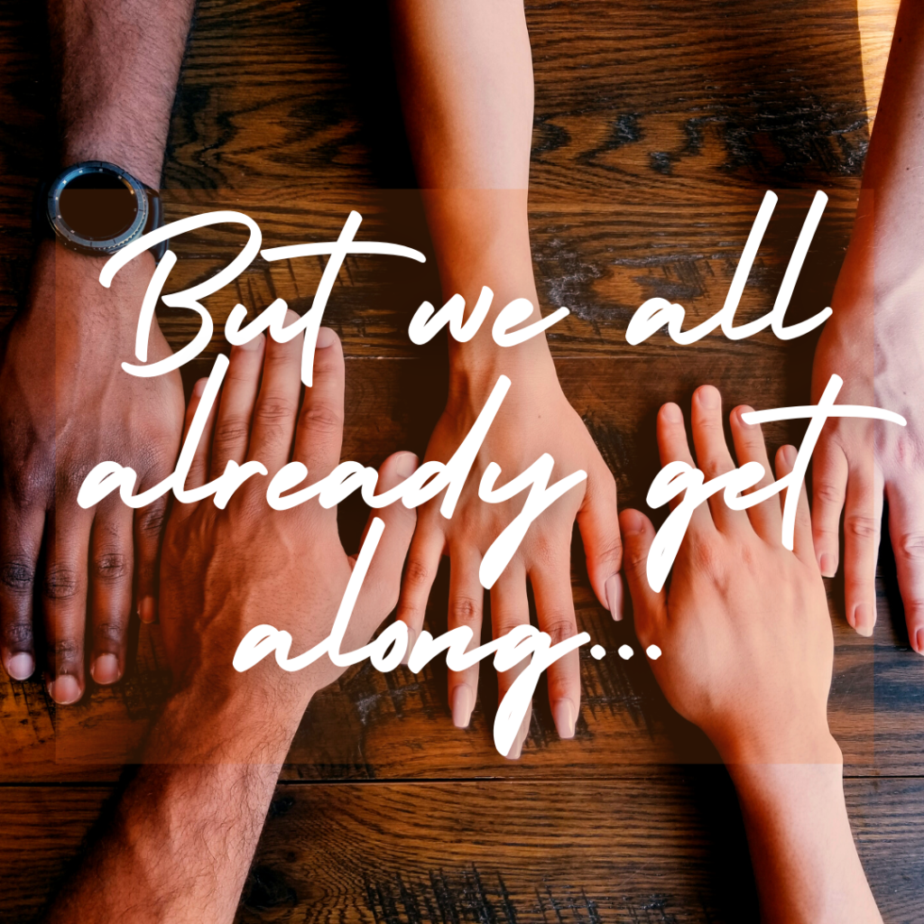 hands of with different skin colors on a table with overlay text: "But we all already get along..."